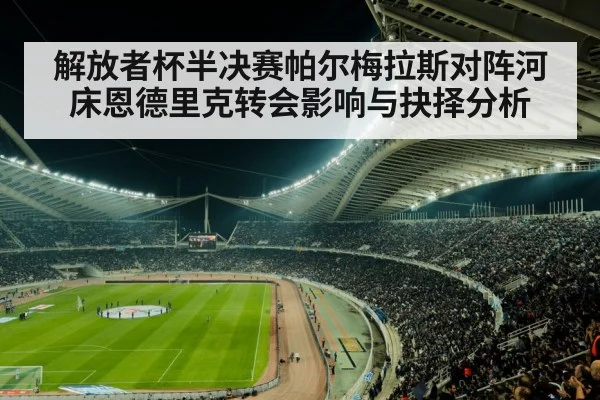 解放者杯半决赛帕尔梅拉斯对阵河床恩德里克转会影响与抉择分析（bet365）