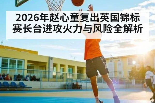 2026年赵心童复出英国锦标赛长台进攻火力与风险全解析(bet365)